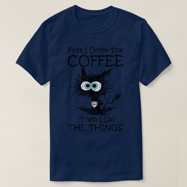 First I Drink The Coffee Then I Do The Things Cat  T-Shirt (Design vorne)
