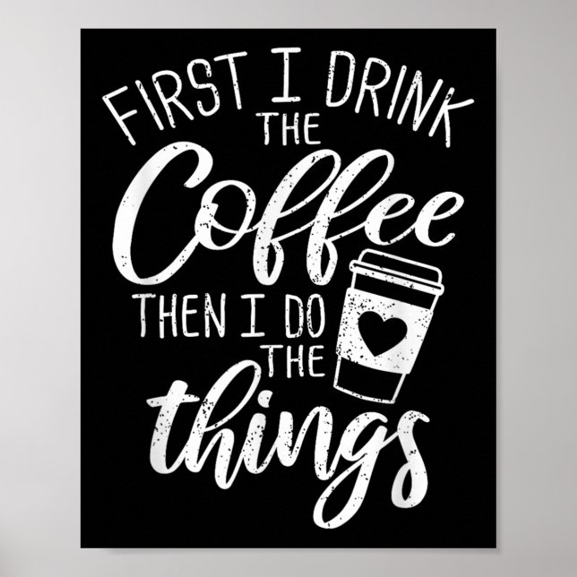 First I Drink The Coffee Then I Do The Things  Poster (Vorne)