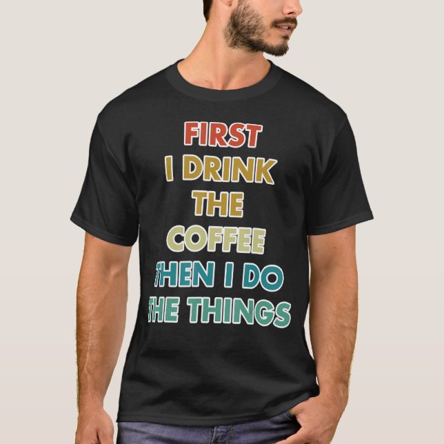 First I Drink The Coffee Then I Do The Things T-Shirt (Vorderseite)