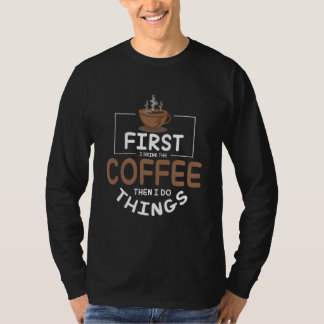 First I Drink The Coffee Then I Do Things For Coff T-Shirt