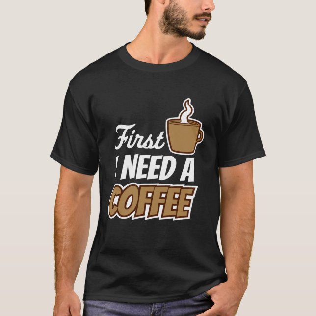 First I Need A Coffee  Quote Favorite Drink Caffei T-Shirt (Vorderseite)