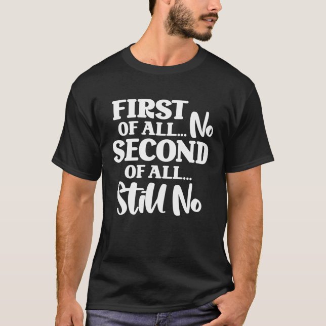 First Of All No Second Of All Still No  1 T-Shirt (Vorderseite)