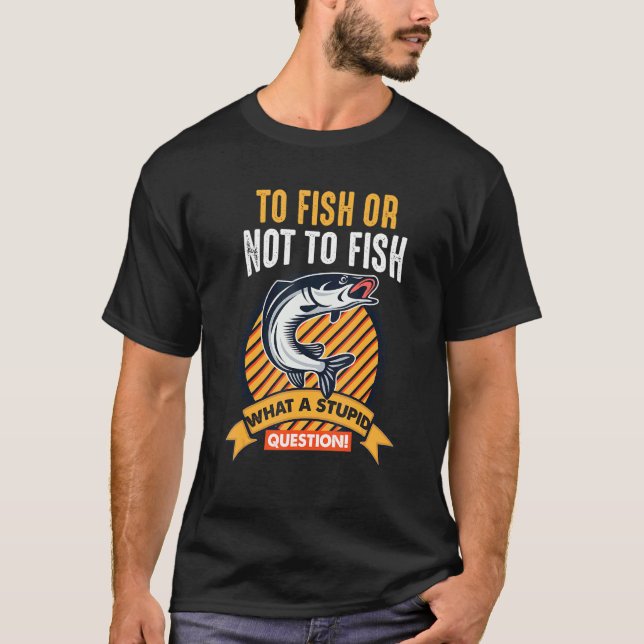 Fischen oder nicht Fischen, was ein stupider Frage T-Shirt (Vorderseite)
