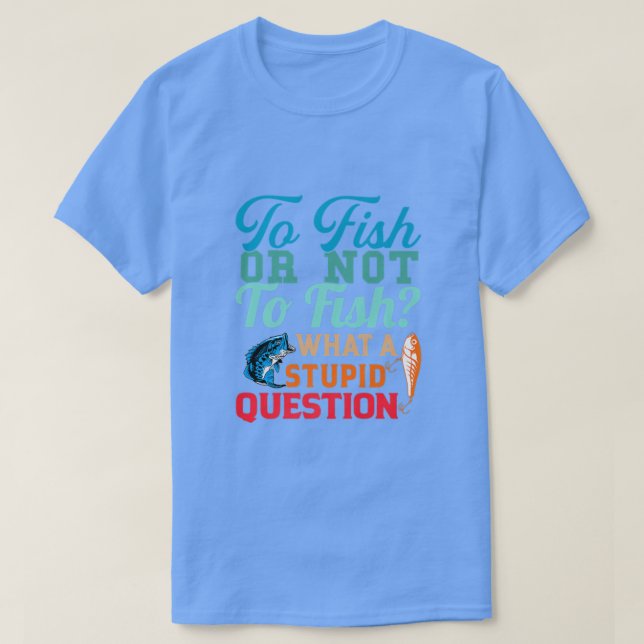 Fischen oder nicht Fischen, was für eine stupische T-Shirt (Design vorne)