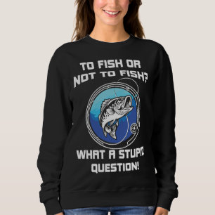 Fischen oder Nichtfischen, was für dumme Fragen Sweatshirt