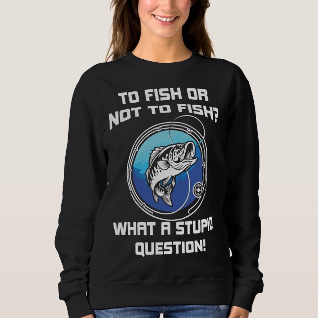 Fischen oder Nichtfischen, was für dumme Fragen Sweatshirt (Vorderseite)
