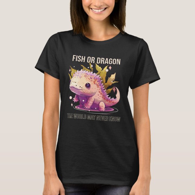 Fish Or Dragon The World May Never Know Axolotl Wh T-Shirt (Vorderseite)