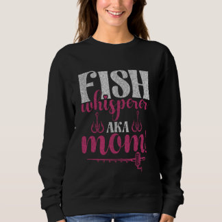 Fish Whisperer Aka Mom! Fishing Mom Sweatshirt