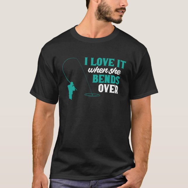 Fisher I Love It When She Bends Over Fishing Fishe T-Shirt (Vorderseite)
