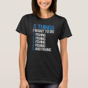 Fishing 5 Things I Want To Do Fisherman Saying T-Shirt