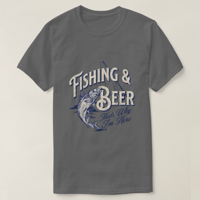 Fishing and Beer, Thats Why Im Here Funny  T-Shirt (Design vorne)