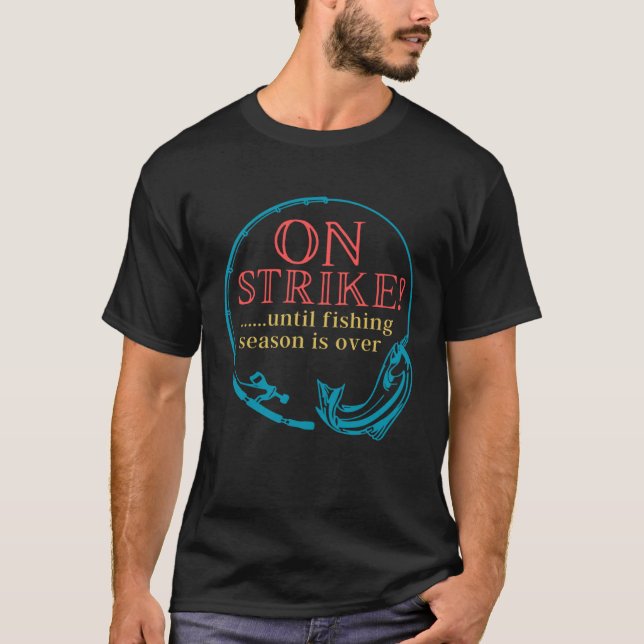 Fishing On Strike Until Fishing Season Is Over T-Shirt (Vorderseite)