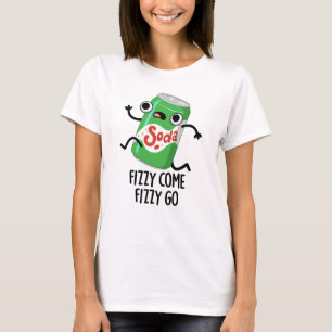 Fizzy Come Fizzy Go Funny Soda Pop Pub T-Shirt