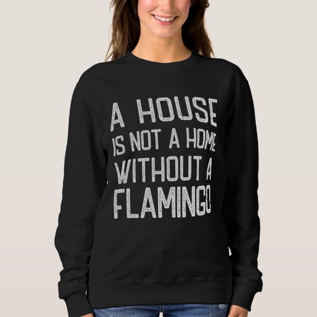 Flamingo  A house is not a home without Flamingos Sweatshirt (Vorderseite)