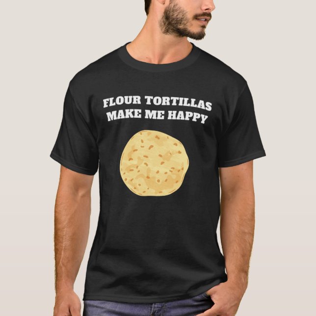 Flour tortillas make me happy T-Shirt (Vorderseite)