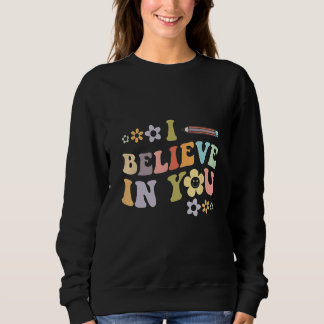 Flower I Believe In You Teacher Testing Day Sweatshirt