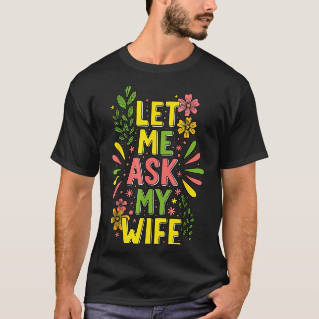 Flower Let Me Ask My Wife She Said  T-Shirt (Vorderseite)