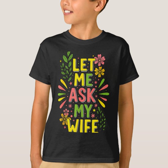 Flower Let Me Ask My Wife She Said  T-Shirt (Vorderseite)