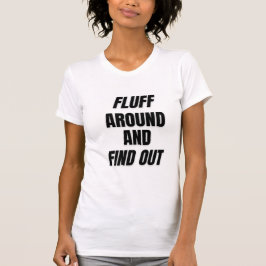 Fluff Around und Find Out | Kühnes Chaos T-Shirt