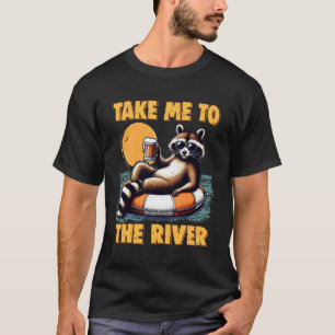 Fluss Leben Waschbär Tag Biertrinken Bring Mich Zu T-Shirt