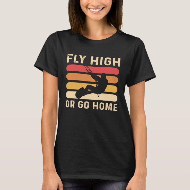 Fly High Or Go Home Kitesurfing and Kiteboarding T-Shirt (Vorderseite)