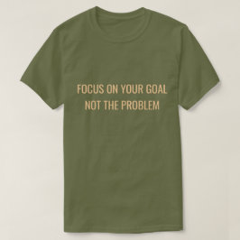 Focus on Your Goal Not the Problem Motivational T-Shirt