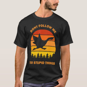 Folge mir nicht, ich tue dumme Dinge Goose Meme Ho T-Shirt