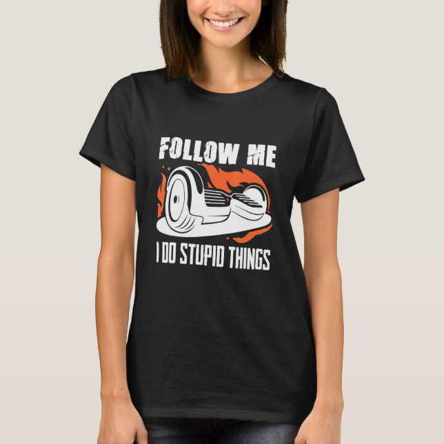 Folgen Sie I Do Stupid One Wheel Hoverboard Electr T-Shirt (Vorderseite)