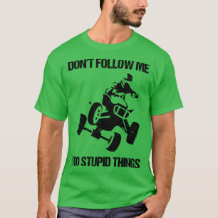 Folgen Sie mir nicht, ich tue dumme Dinge ATV Vier T-Shirt