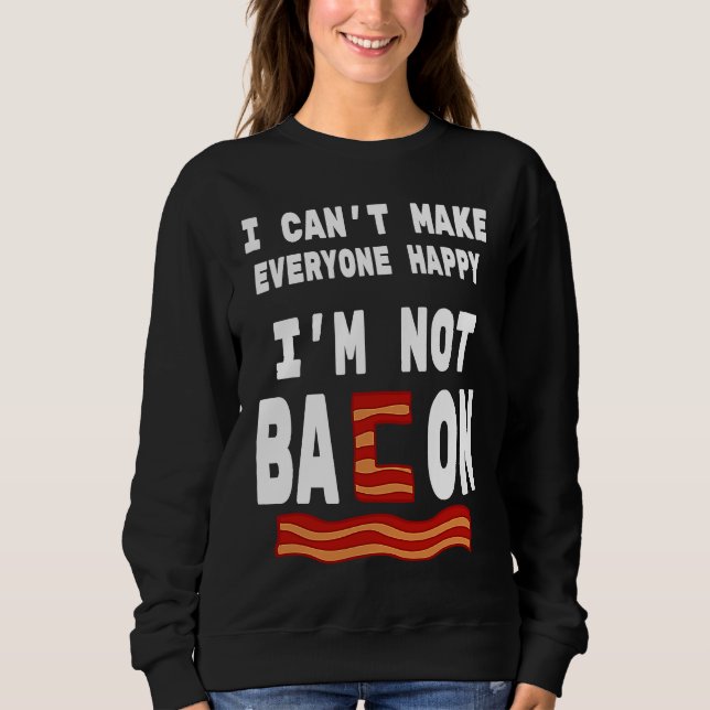 Food Pun I'm Not Bacon I Can't Make Everyone Happy Sweatshirt (Vorderseite)
