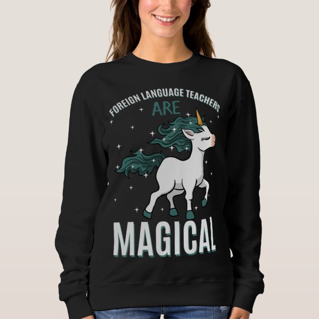 Foreign Language Teachers Are Magical Unicorn Job  Sweatshirt (Vorderseite)
