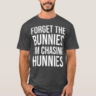 Forget the Bunnies I'm Chasing Hunnies T-Shirt