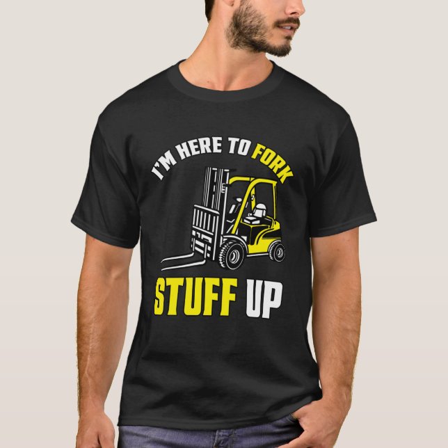 Forklift Driver Forklift I'm Here To Fork Stuff Up T-Shirt (Vorderseite)