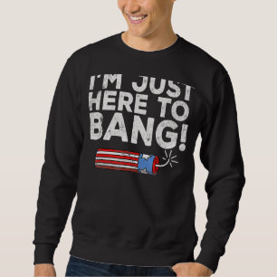 Fourth Of July I'm Just Here To Bang 4th Of July Sweatshirt