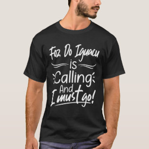 Foz Do Iguacu Ruft Und Ich Muss Nach Brasilien Geh T-Shirt