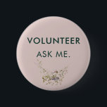 Frag me Volunteer Events Assistant Floral<br><div class="desc">Zeigen Sie Ihre Hingabe und machen Sie eine Aussage mit Ihrem eigenen, eigenen freiwilligen Button! Personalisieren Sie diesen Knopf mit jedem Text, den Sie wählen - ob es sich nun um "Freiwilliger: Frag mir, ich bin hier, um zu helfen", den Namen Ihres Unternehmens oder eine einzigartige Botschaft, die Ihre Rolle...</div>