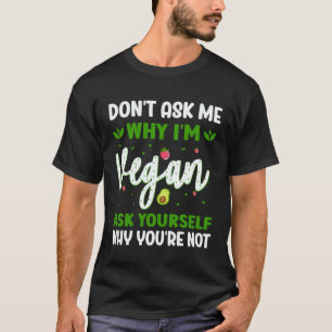 Frag Mich Nicht Warum Ich Vegan Bin Frag Dich Selb T-Shirt