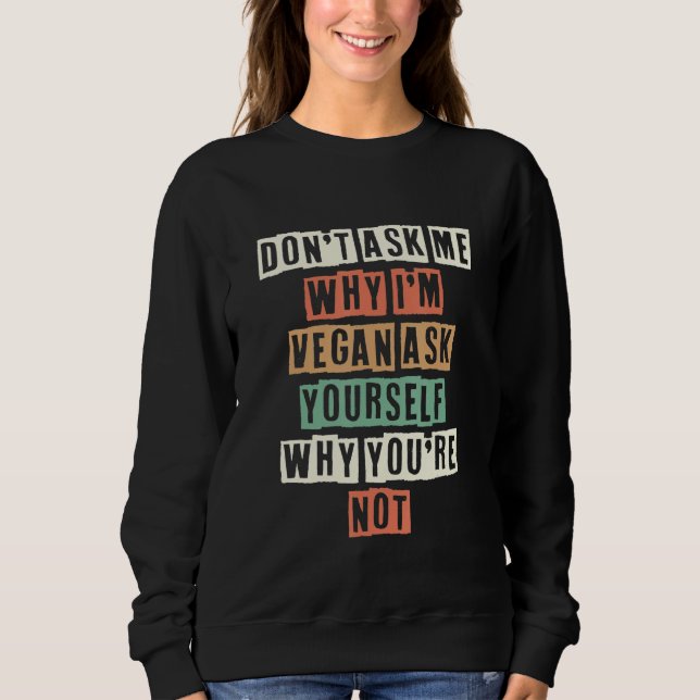 Frag mich nicht, warum ich Veganer bin. Frag dich  Sweatshirt (Vorderseite)