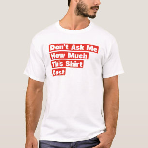 Frag mich nicht, wie viel dieses Hemd gekostet hat T-Shirt