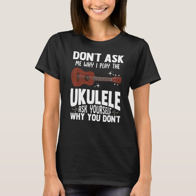 Frag mir nicht, warum ich den Ukulele Ukelele Play T-Shirt (Vorderseite)