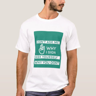 Frag mir nicht, warum ich unterschreibe, frag mir  T-Shirt