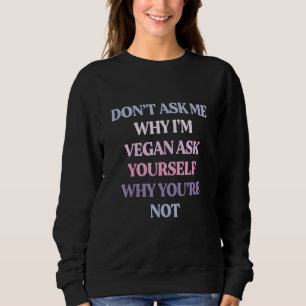 Frag mir nicht, warum ich Vegan bin, Frag dir selb Sweatshirt