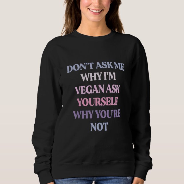 Frag mir nicht, warum ich Vegan bin, Frag dir selb Sweatshirt (Vorderseite)