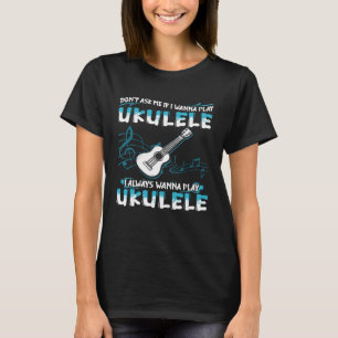 Frag mir nicht, wenn ich Ukulele spielen möchte, w T-Shirt