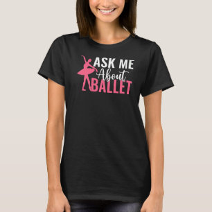 Frag mir über Ballett-Tanzballett T-Shirt
