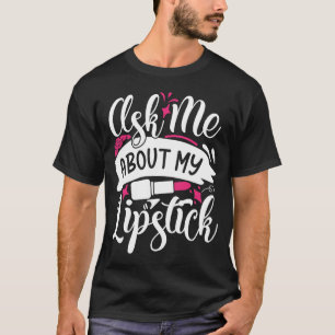 Frag mir über mein Lipstick Hübsch Makeup T-Shirt