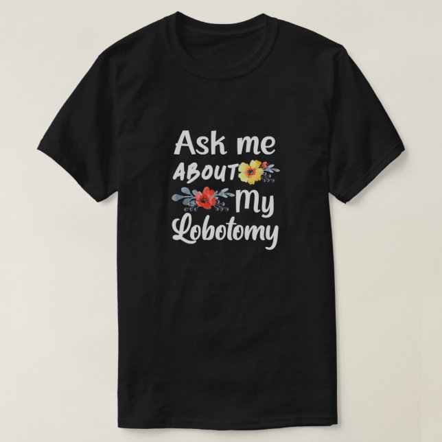 Frag mir über meine Lobotomie 1 T-Shirt (Design vorne)