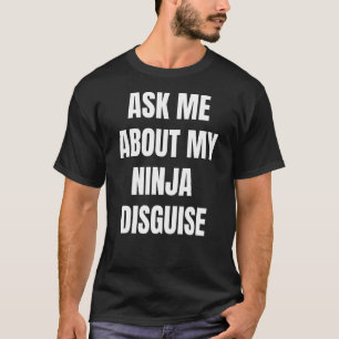 Frag mir über meine Ninja-Verkleidung 4 T-Shirt