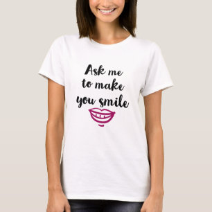 Frag mir, um dich zum Lächeln zu bringen T-Shirt