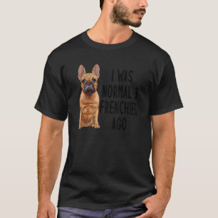 Französischer Bulldog I war normal 3 Franzosen vor T-Shirt